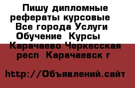 Пишу дипломные рефераты курсовые  - Все города Услуги » Обучение. Курсы   . Карачаево-Черкесская респ.,Карачаевск г.